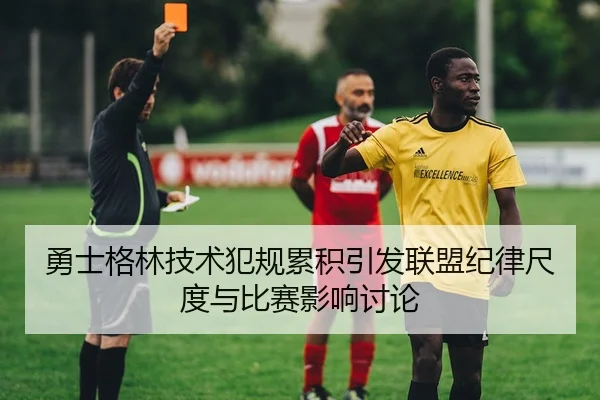 勇士格林技术犯规累积引发联盟纪律尺度与比赛影响讨论