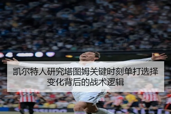 凯尔特人研究塔图姆关键时刻单打选择变化背后的战术逻辑