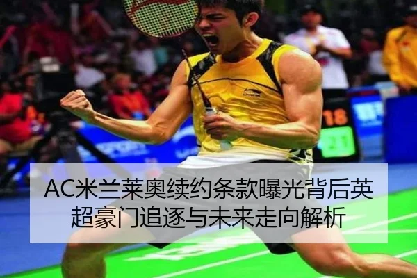 AC米兰莱奥续约条款曝光背后英超豪门追逐与未来走向解析