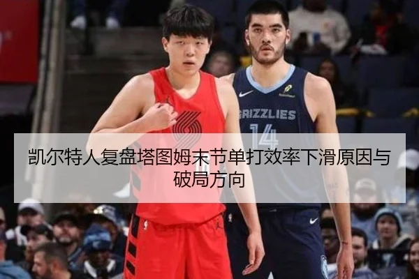 凯尔特人复盘塔图姆末节单打效率下滑原因与破局方向