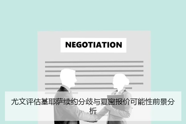 尤文评估基耶萨续约分歧与夏窗报价可能性前景分析