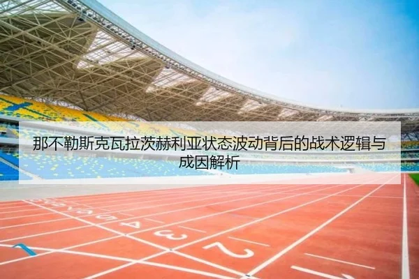 那不勒斯克瓦拉茨赫利亚状态波动背后的战术逻辑与成因解析