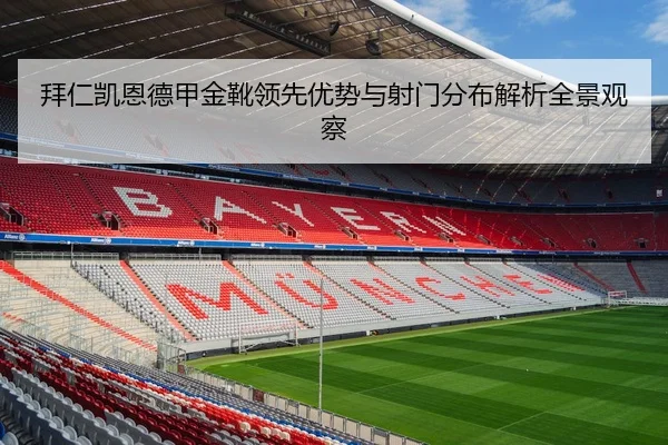 拜仁凯恩德甲金靴领先优势与射门分布解析全景观察