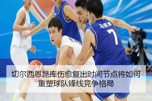 切尔西恩昆库伤愈复出时间节点将如何重塑球队锋线竞争格局