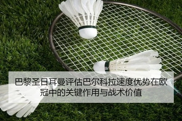 巴黎圣日耳曼评估巴尔科拉速度优势在欧冠中的关键作用与战术价值