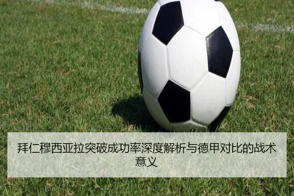 拜仁穆西亚拉突破成功率深度解析与德甲对比的战术意义