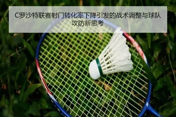C罗沙特联赛射门转化率下降引发的战术调整与球队攻防新思考