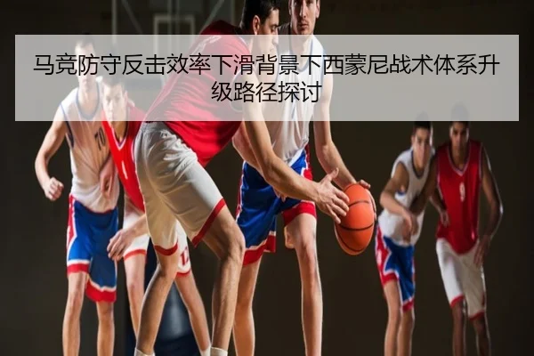 马竞防守反击效率下滑背景下西蒙尼战术体系升级路径探讨