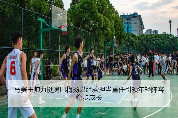 马赛主帅力挺奥巴梅扬以经验担当重任引领年轻阵容稳步成长