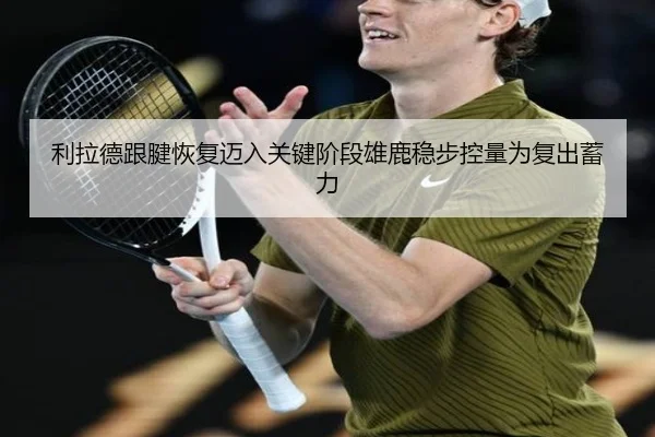 利拉德跟腱恢复迈入关键阶段雄鹿稳步控量为复出蓄力